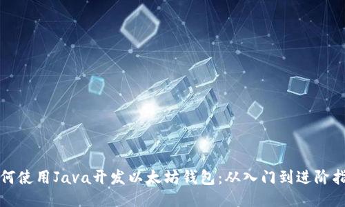 如何使用Java开发以太坊钱包：从入门到进阶指南