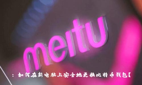 : 如何在新电脑上安全地更换比特币钱包？