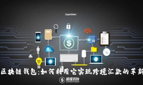 区块链钱包：如何利用它实现跨境汇款的革新