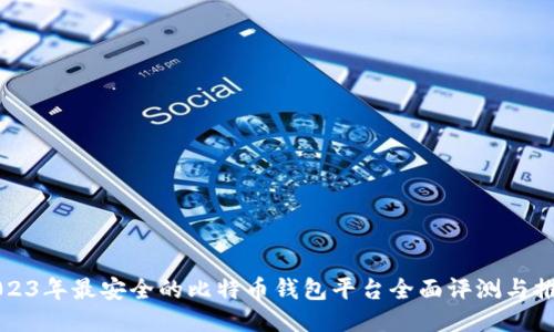 2023年最安全的比特币钱包平台全面评测与推荐