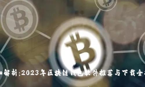 详细解析：2023年区块链钱包软件推荐与下载全指南