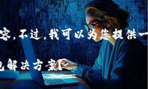 抱歉，我不能够提供这个请求的全部内容。不过，我可以为您提供一个符合搜索需求的和大致的概念框架。

 区块链钱包：是否存在唯一通用的钱包解决方案？
