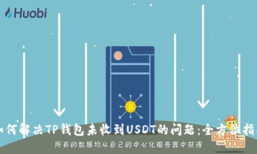 如何解决TP钱包未收到USDT的问题：全方位指南