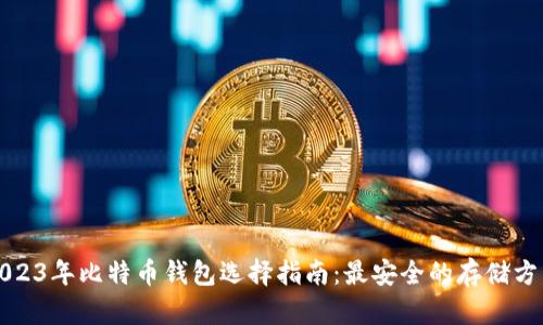 2023年比特币钱包选择指南：最安全的存储方式