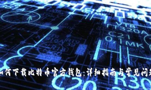 如何下载比特币官方钱包：详细指南与常见问题