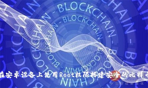 如何在安卓设备上使用Root权限搭建安全的比特币钱包