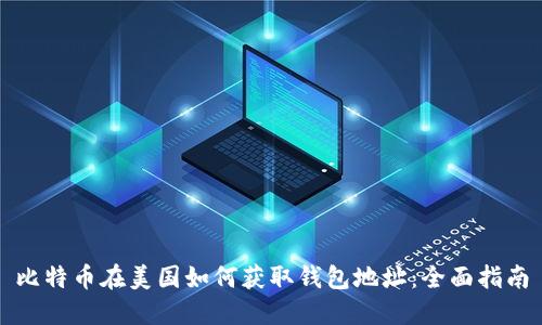 比特币在美国如何获取钱包地址：全面指南