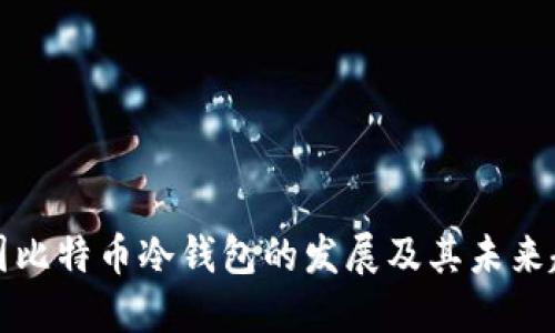 中国比特币冷钱包的发展及其未来趋势
