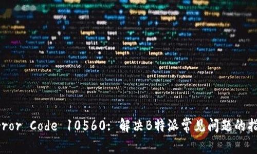 Error Code 10560: 解决B特派常见问题的指南