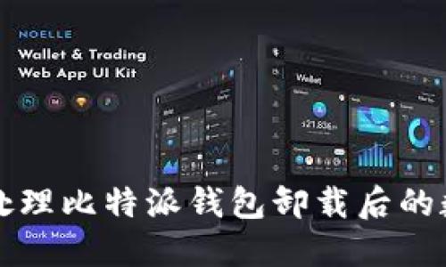 如何正确处理比特派钱包卸载后的数据和资产