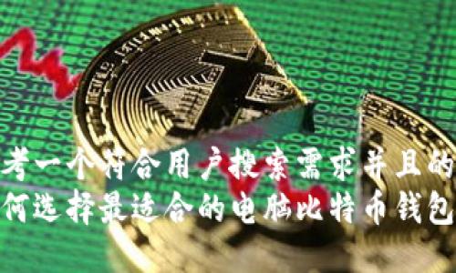 思考一个符合用户搜索需求并且的  
如何选择最适合的电脑比特币钱包？