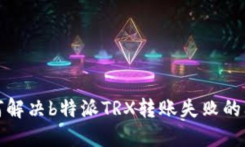 如何解决b特派TRX转账失败的问题