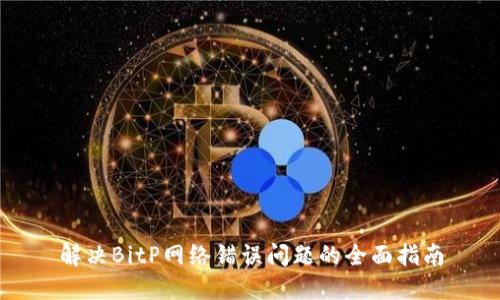 解决BitP网络错误问题的全面指南