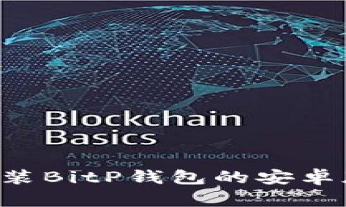 如何下载与安装BitP钱包的安卓版本：详尽指南