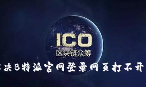 如何解决B特派官网登录网页打不开的问题