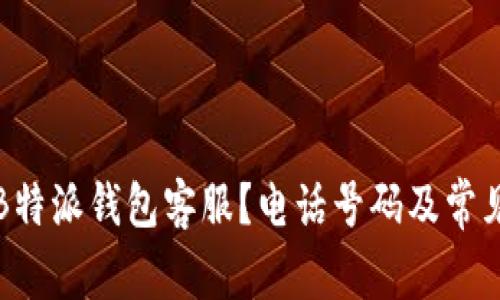 如何联系B特派钱包客服？电话号码及常见问题解答