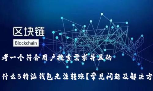 思考一个符合用户搜索需求并且的
为什么B特派钱包无法转账?常见问题及解决方案