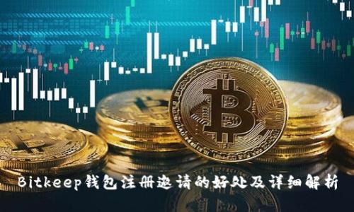 Bitkeep钱包注册邀请的好处及详细解析