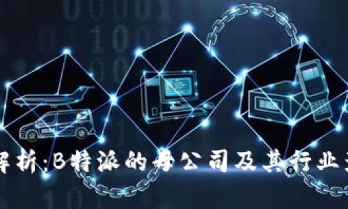 深入解析：B特派的母公司及其行业影响力