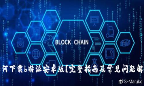 如何下载b特派安卓版？完整指南及常见问题解答