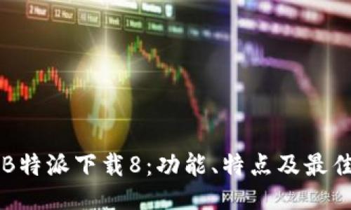 深入探讨B特派下载8：功能、特点及最佳使用指南