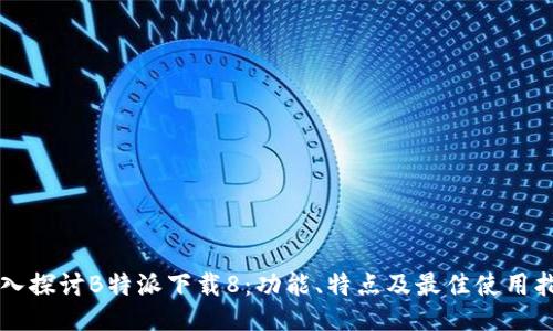 深入探讨B特派下载8：功能、特点及最佳使用指南