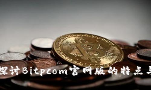 深入探讨Bitpcom官网版的特点与优势