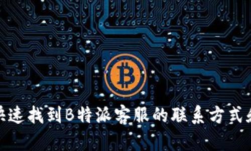 如何快速找到B特派客服的联系方式和渠道