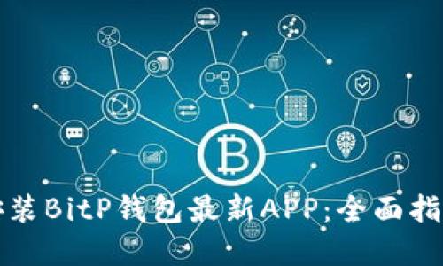 如何下载和安装BitP钱包最新APP：全面指南与使用技巧