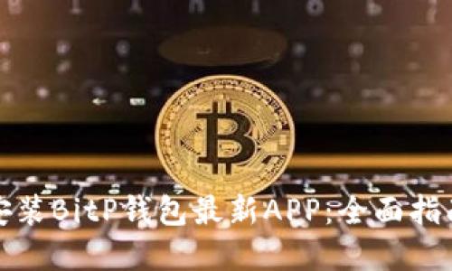 如何下载和安装BitP钱包最新APP：全面指南与使用技巧