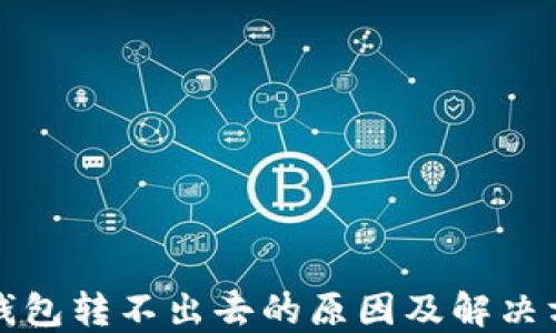 
比特派钱包转不出去的原因及解决方案详解