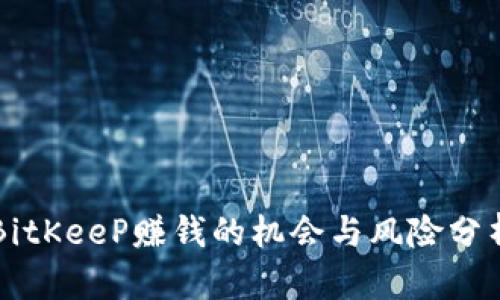 BitKeeP赚钱的机会与风险分析