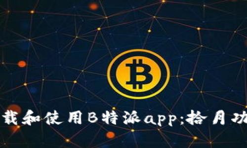 如何下载和使用B特派app：拾月功能详解